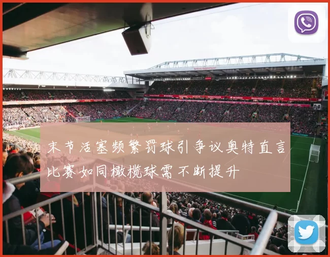 末节活塞频繁罚球引争议奥特直言比赛如同橄榄球需不断提升