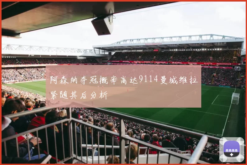 阿森纳夺冠概率高达9114曼城维拉紧随其后分析