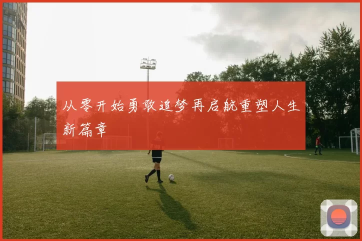 从零开始勇敢追梦再启航重塑人生新篇章