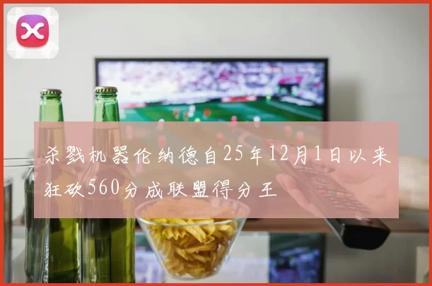 杀戮机器伦纳德自25年12月1日以来狂砍560分成联盟得分王