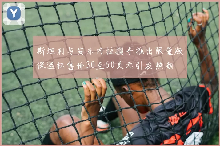 斯坦利与安东内拉携手推出限量版保温杯售价30至60美元引发热潮