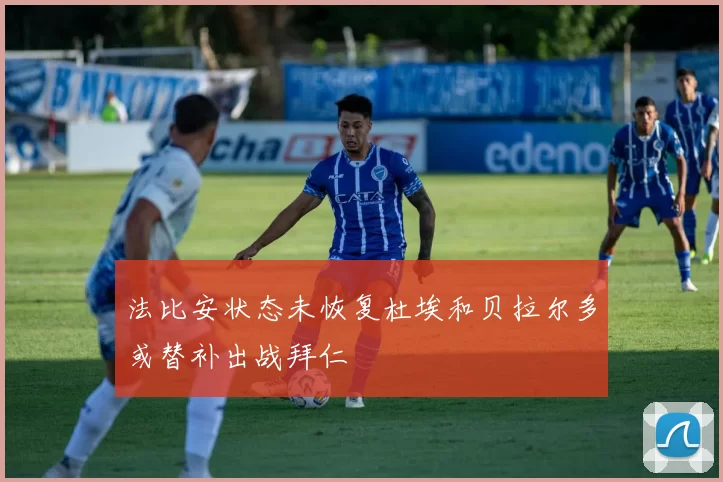 法比安状态未恢复杜埃和贝拉尔多或替补出战拜仁